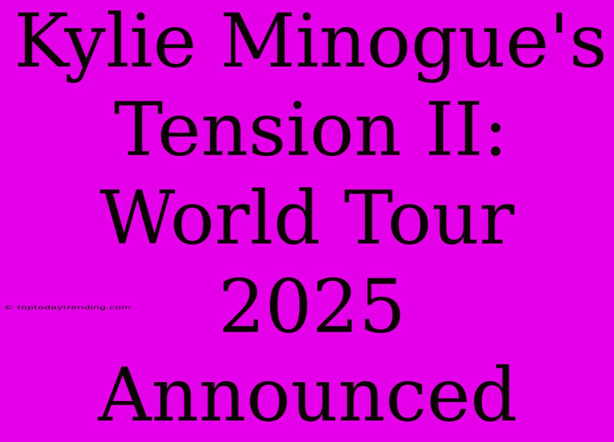 Kylie Minogue's Tension II: World Tour 2025 Announced