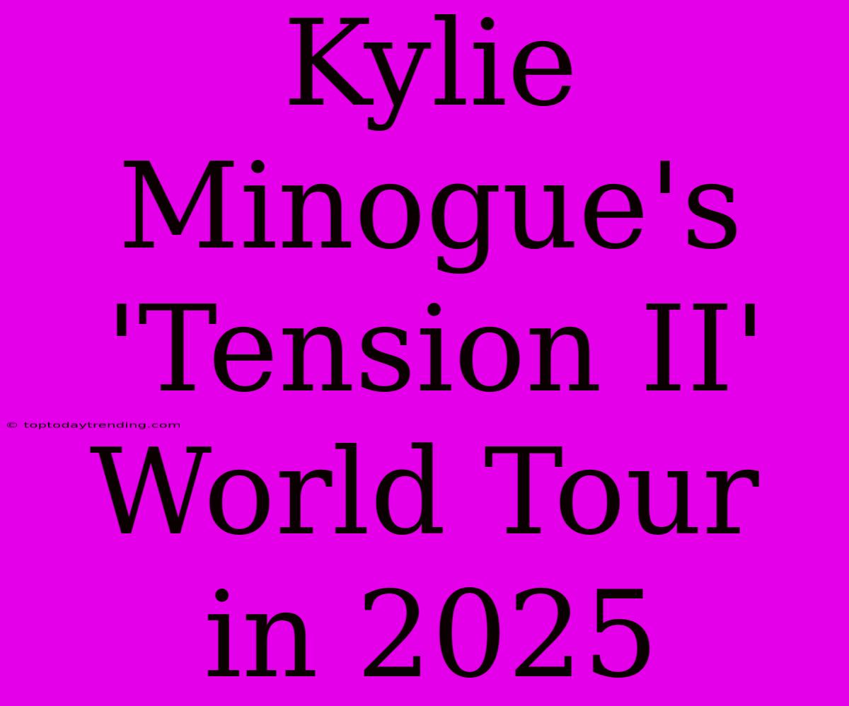 Kylie Minogue's 'Tension II' World Tour In 2025