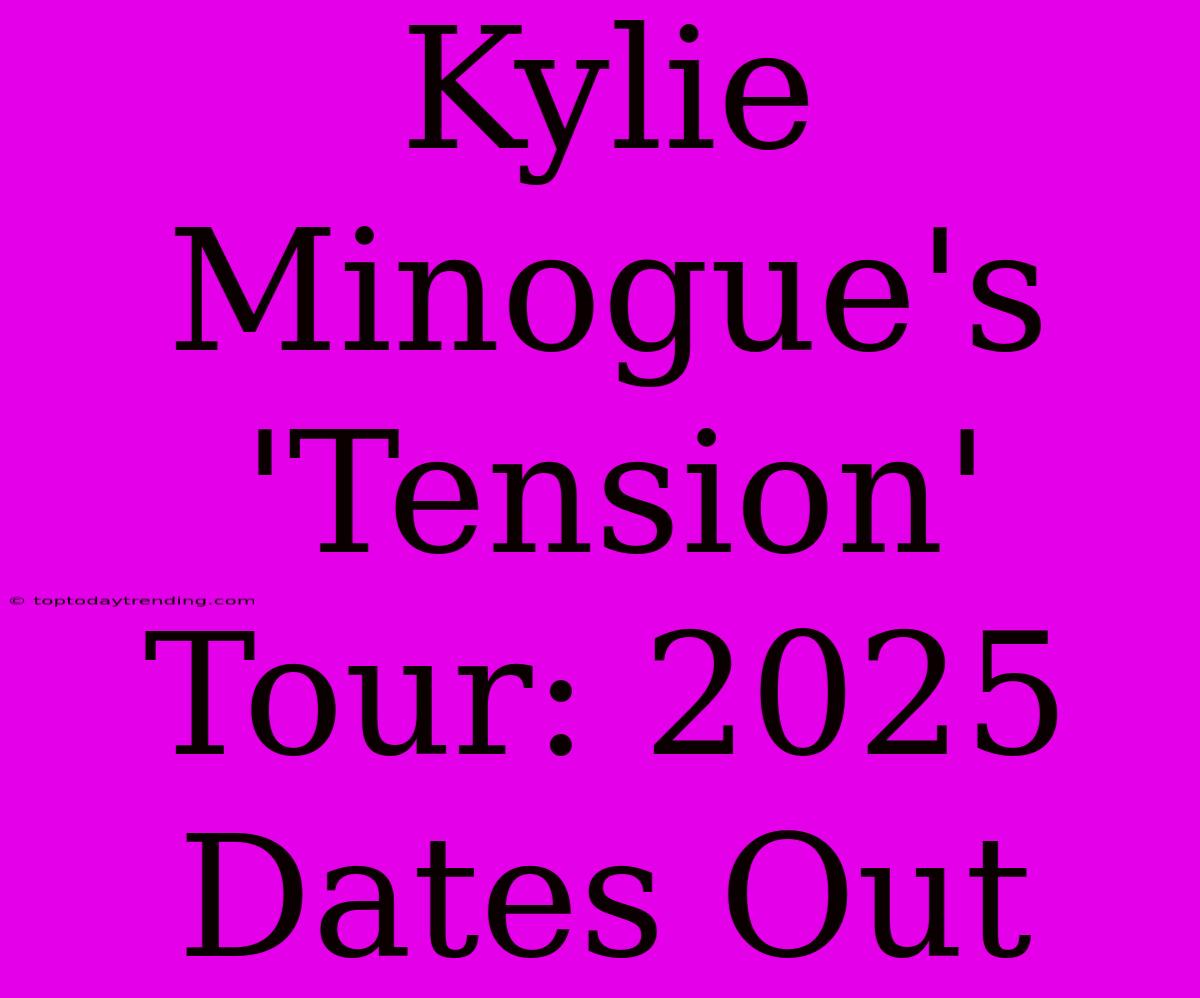 Kylie Minogue's 'Tension' Tour: 2025 Dates Out