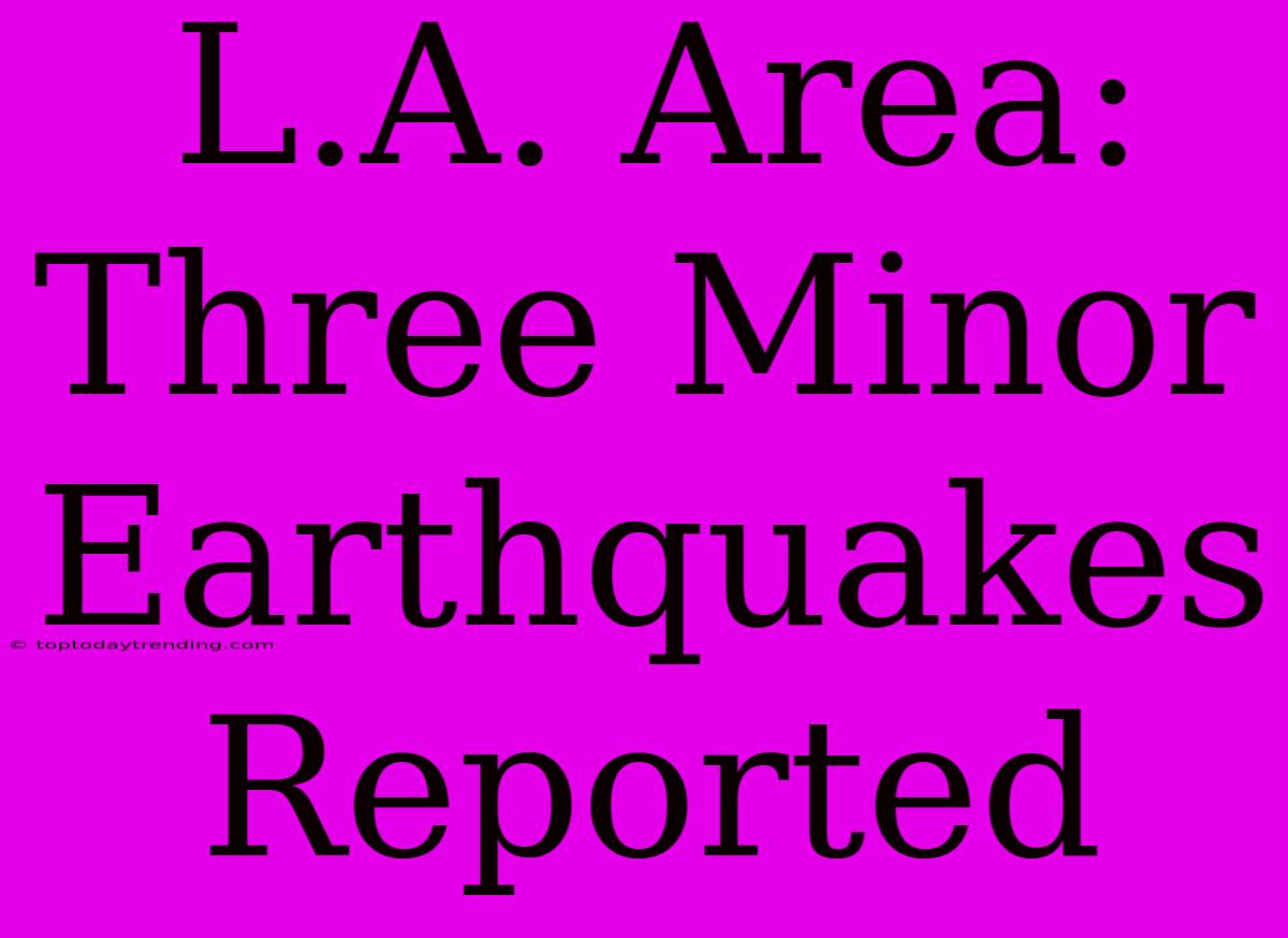 L.A. Area: Three Minor Earthquakes Reported