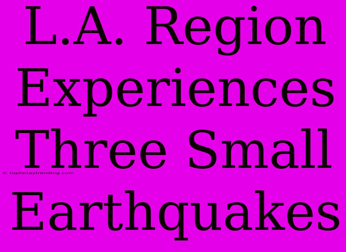 L.A. Region Experiences Three Small Earthquakes