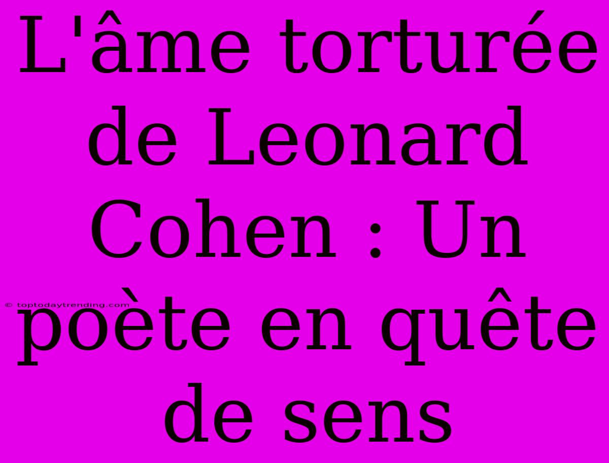 L'âme Torturée De Leonard Cohen : Un Poète En Quête De Sens