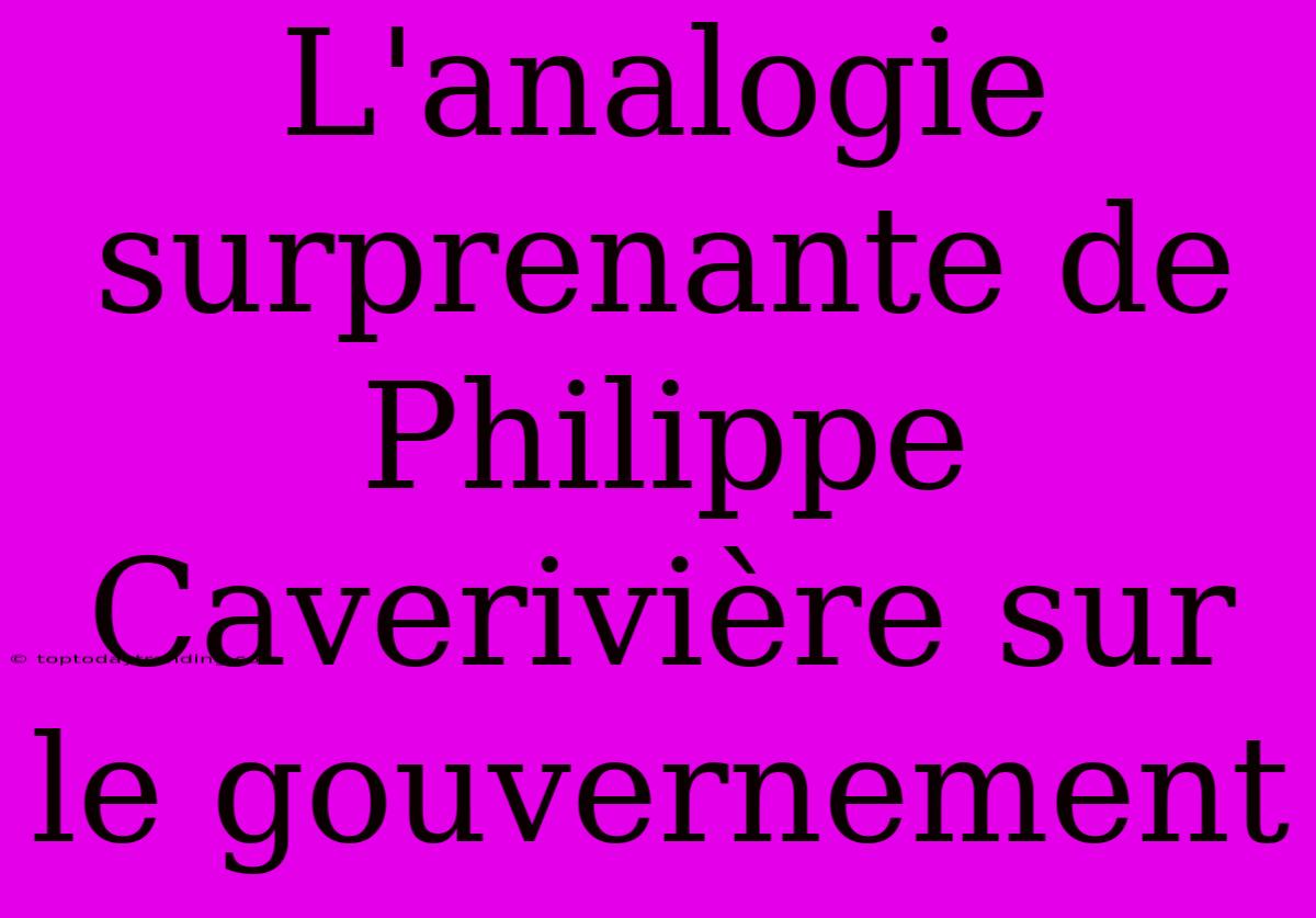 L'analogie Surprenante De Philippe Caverivière Sur Le Gouvernement