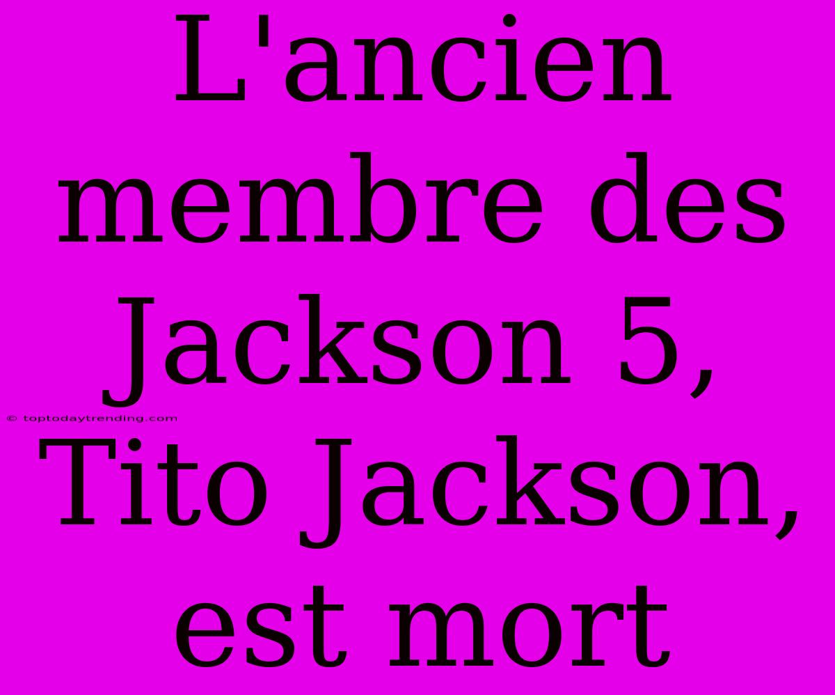 L'ancien Membre Des Jackson 5, Tito Jackson, Est Mort