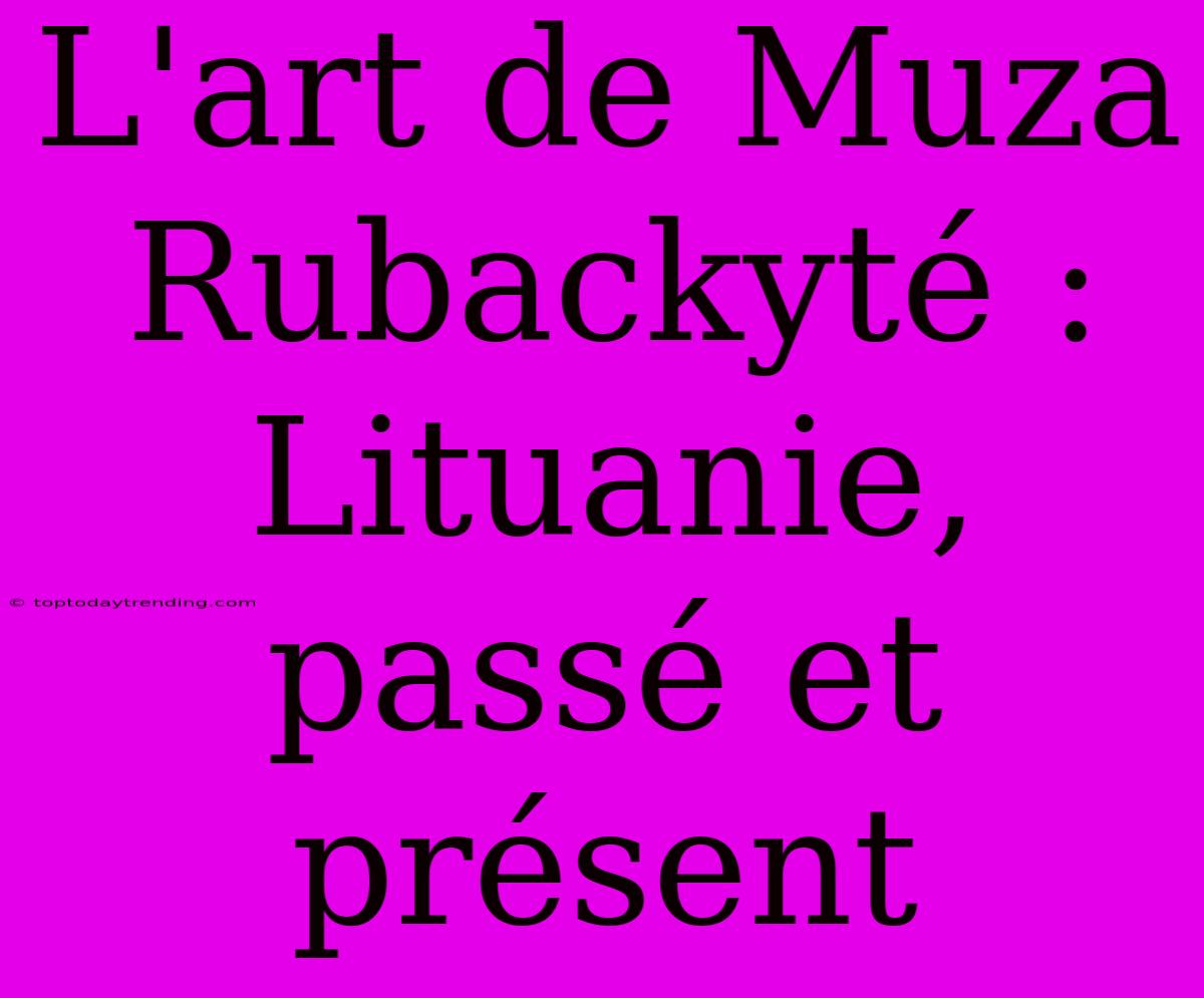 L'art De Muza Rubackyté : Lituanie, Passé Et Présent