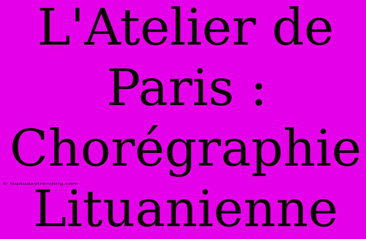 L'Atelier De Paris : Chorégraphie Lituanienne