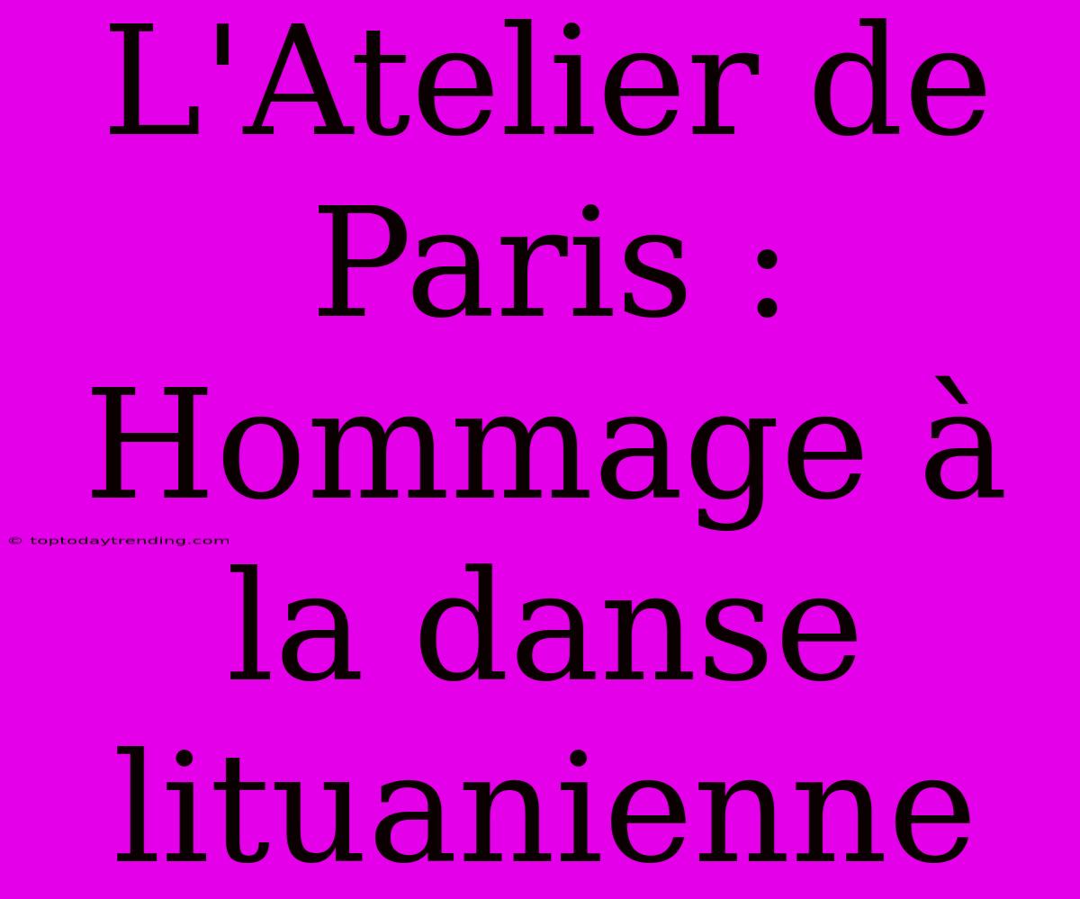 L'Atelier De Paris : Hommage À La Danse Lituanienne