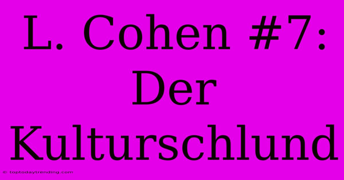 L. Cohen #7: Der Kulturschlund