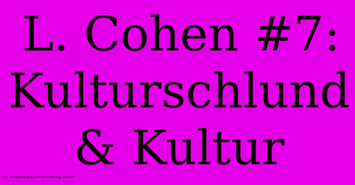 L. Cohen #7: Kulturschlund & Kultur