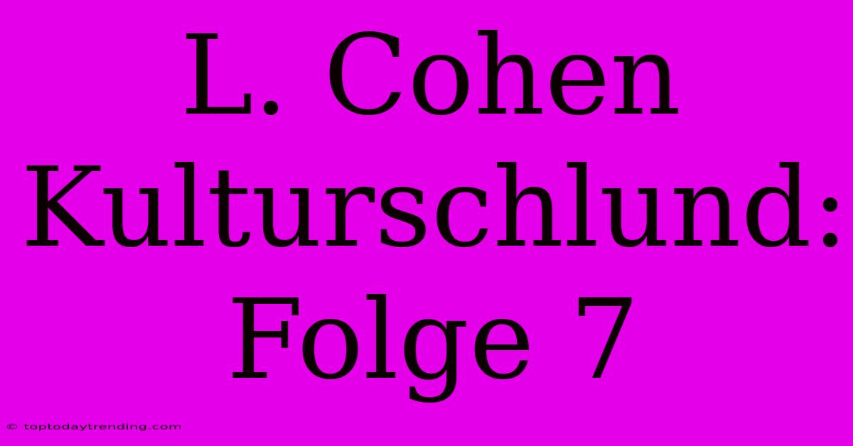 L. Cohen Kulturschlund: Folge 7