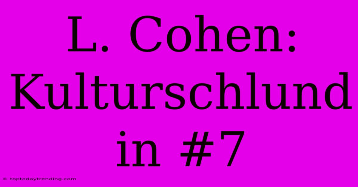 L. Cohen: Kulturschlund In #7