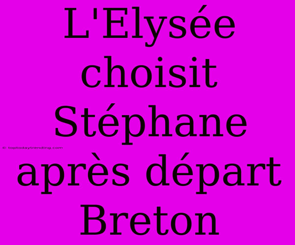 L'Elysée Choisit Stéphane Après Départ Breton