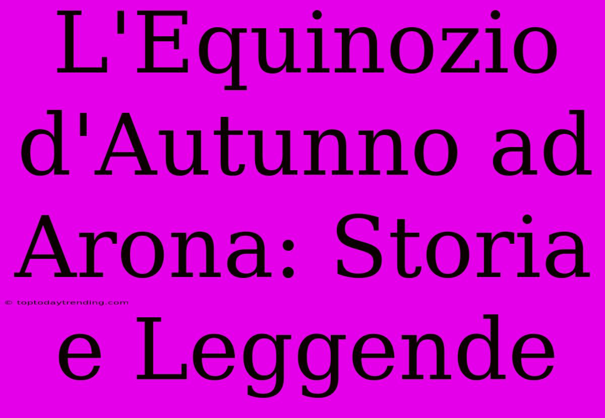 L'Equinozio D'Autunno Ad Arona: Storia E Leggende