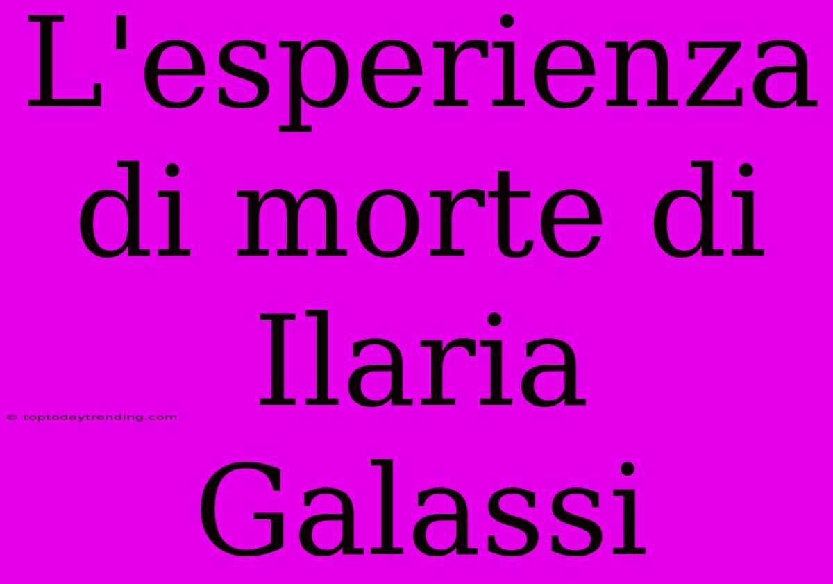 L'esperienza Di Morte Di Ilaria Galassi