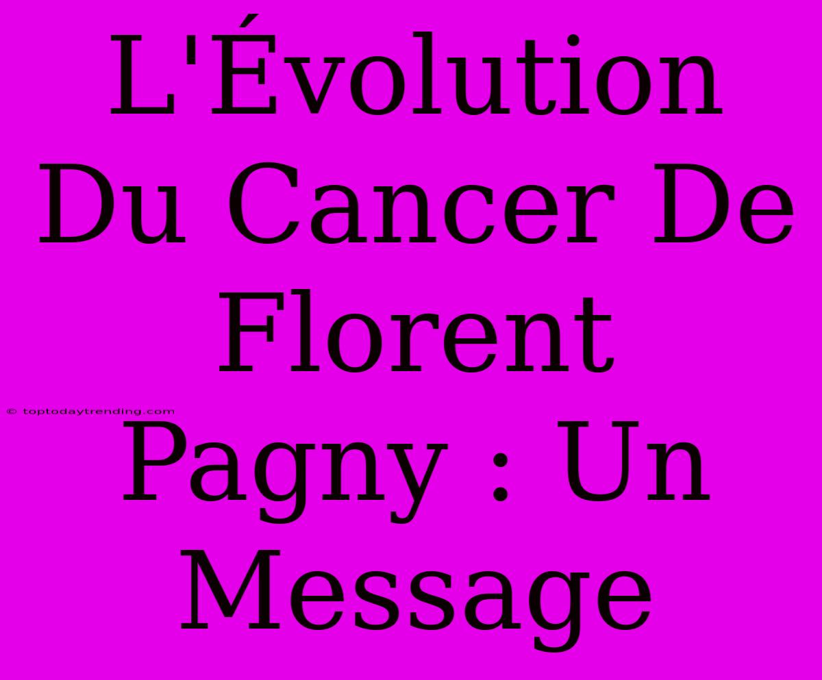 L'Évolution Du Cancer De Florent Pagny : Un Message