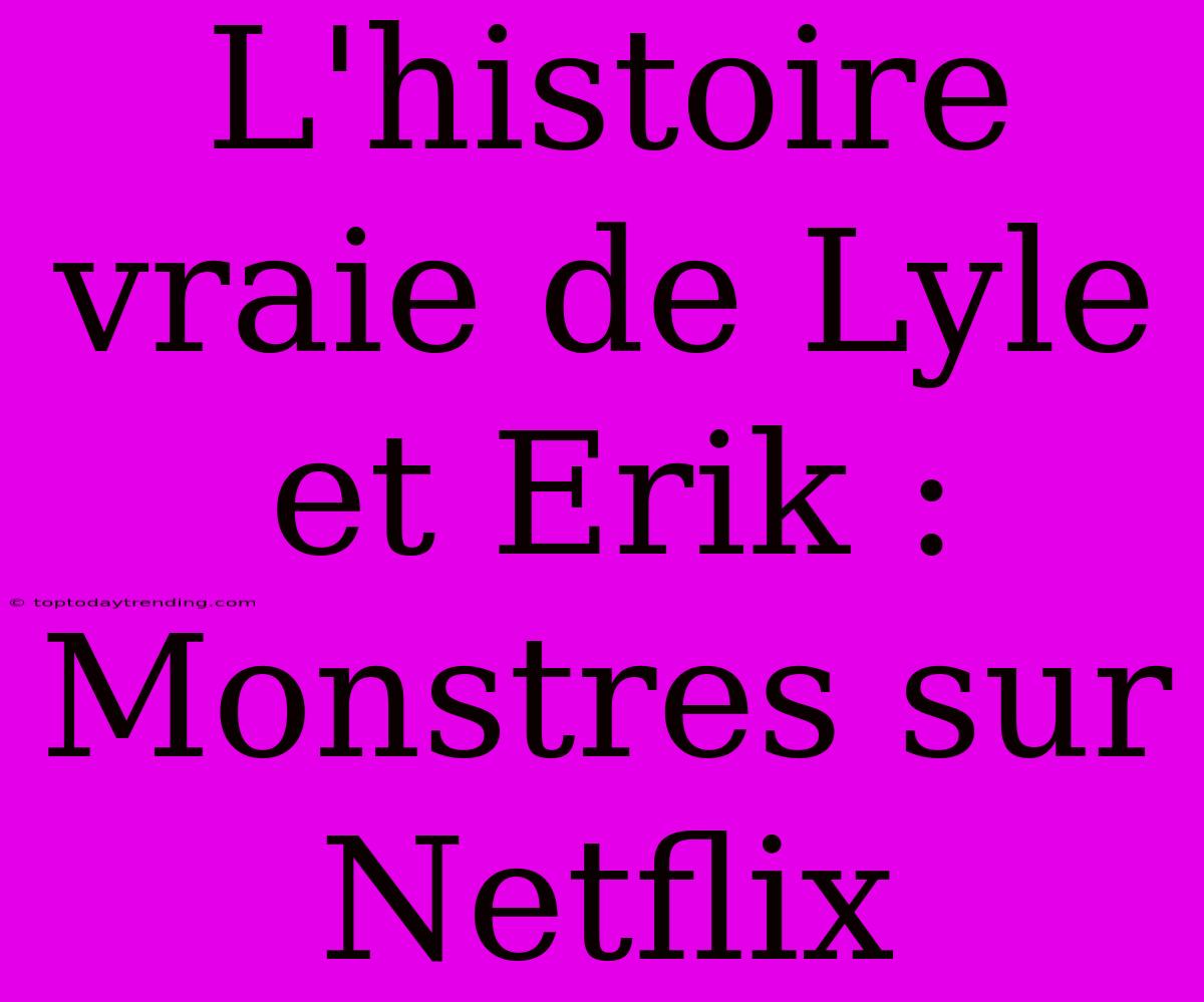 L'histoire Vraie De Lyle Et Erik : Monstres Sur Netflix