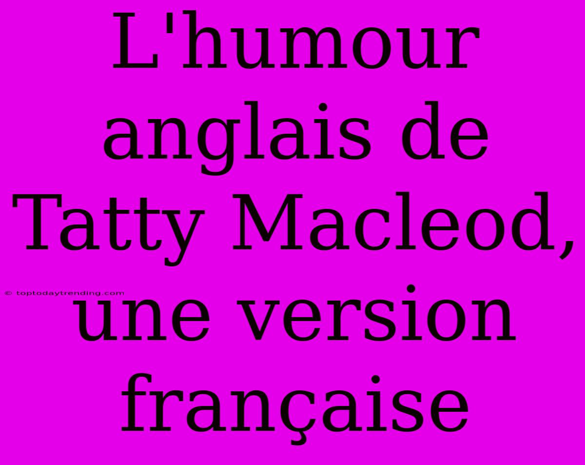 L'humour Anglais De Tatty Macleod, Une Version Française