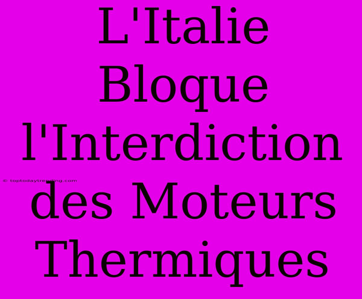 L'Italie Bloque L'Interdiction Des Moteurs Thermiques