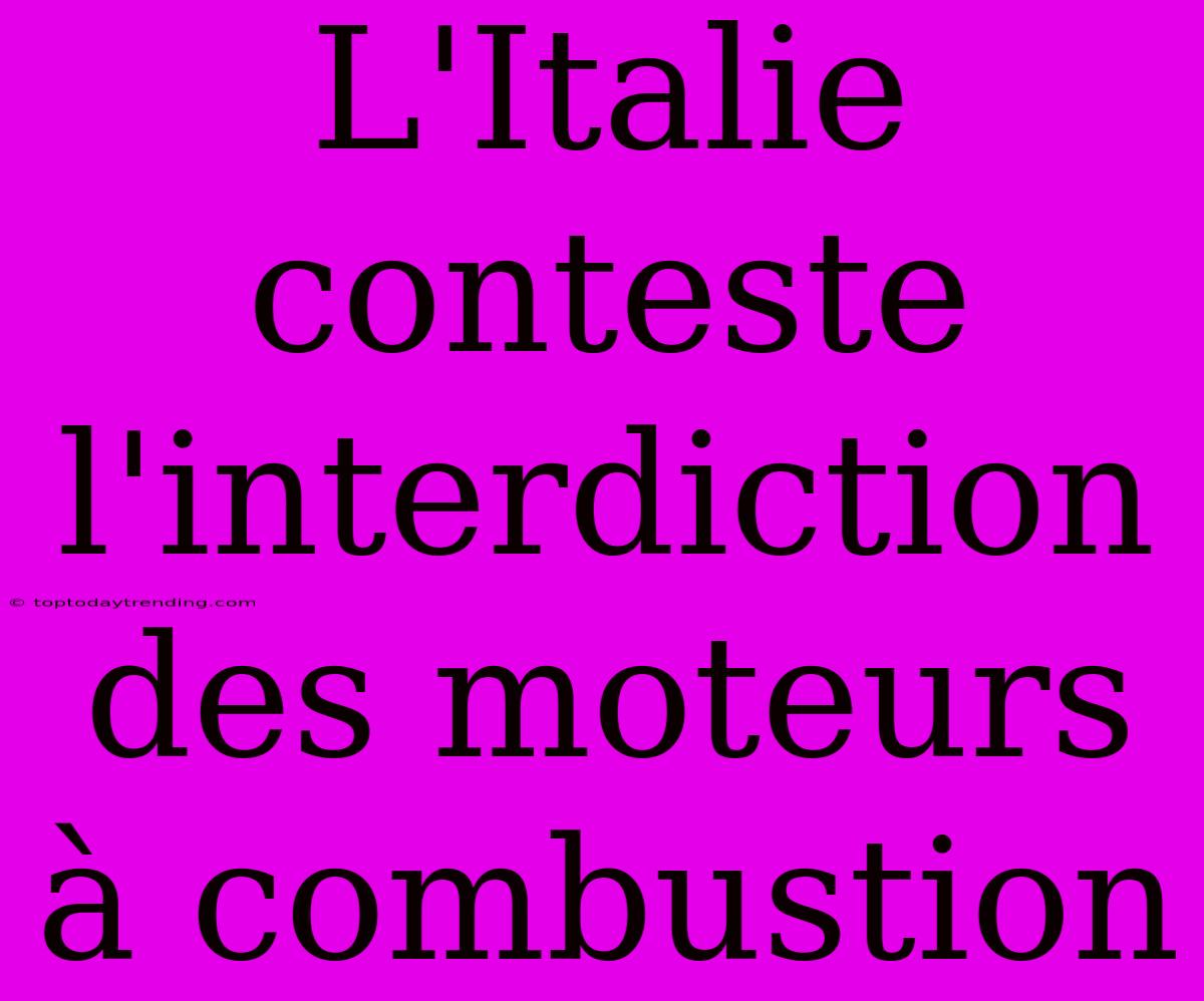 L'Italie Conteste L'interdiction Des Moteurs À Combustion