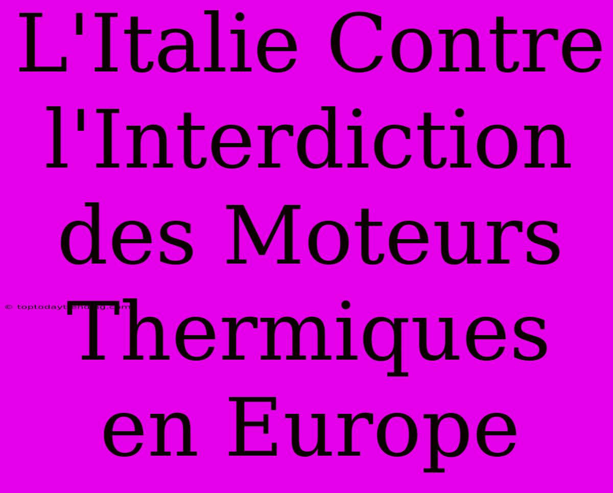 L'Italie Contre L'Interdiction Des Moteurs Thermiques En Europe