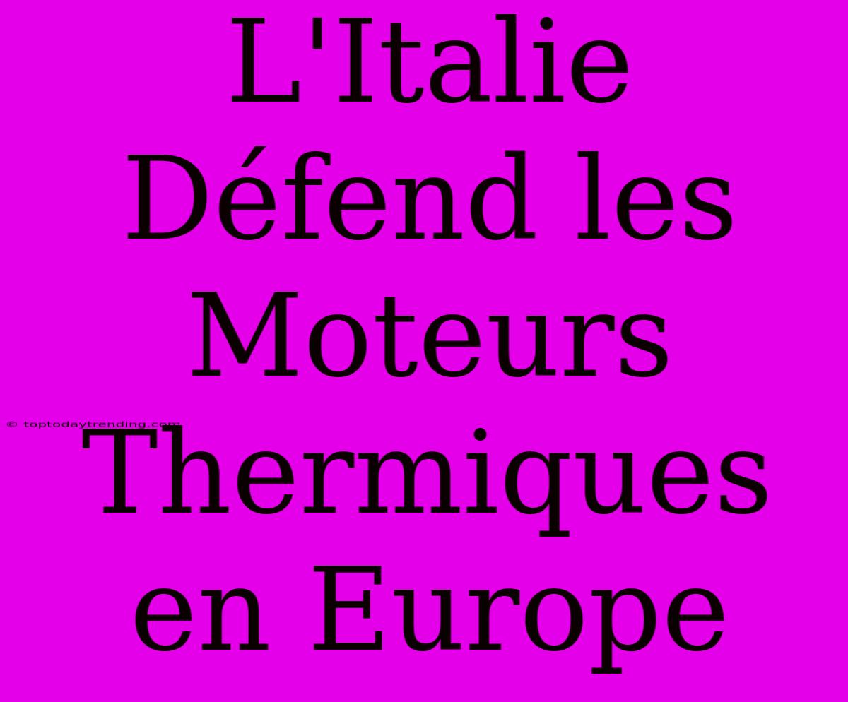 L'Italie Défend Les Moteurs Thermiques En Europe