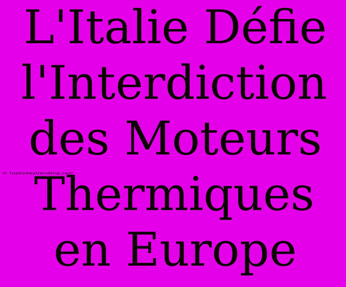 L'Italie Défie L'Interdiction Des Moteurs Thermiques En Europe