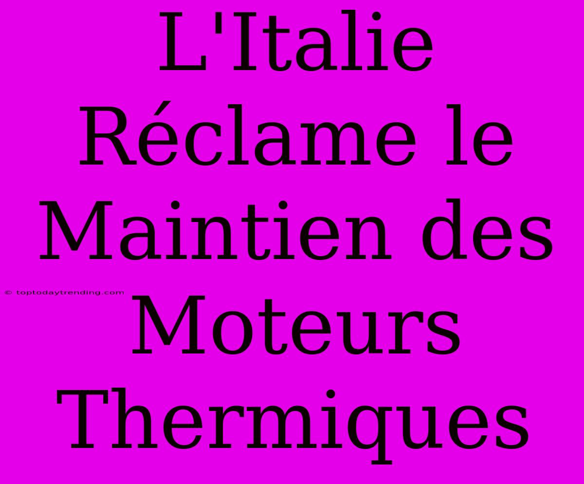 L'Italie Réclame Le Maintien Des Moteurs Thermiques