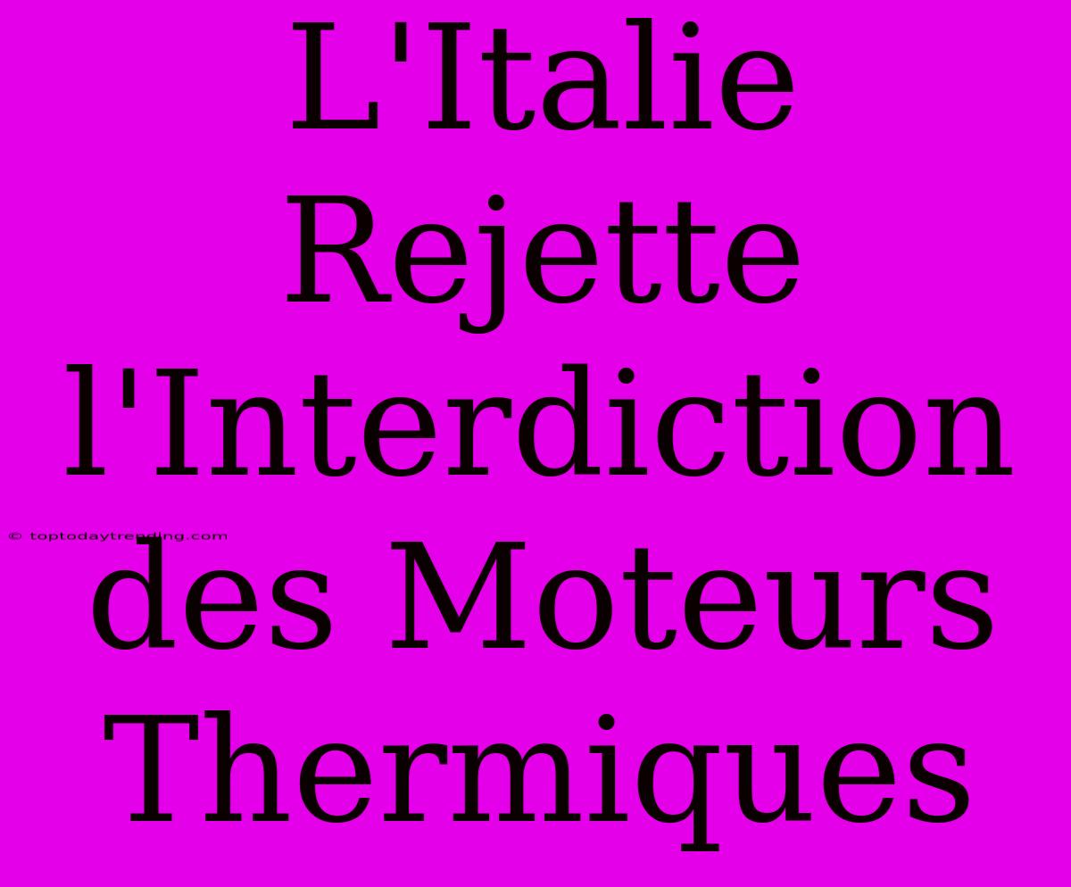 L'Italie Rejette L'Interdiction Des Moteurs Thermiques