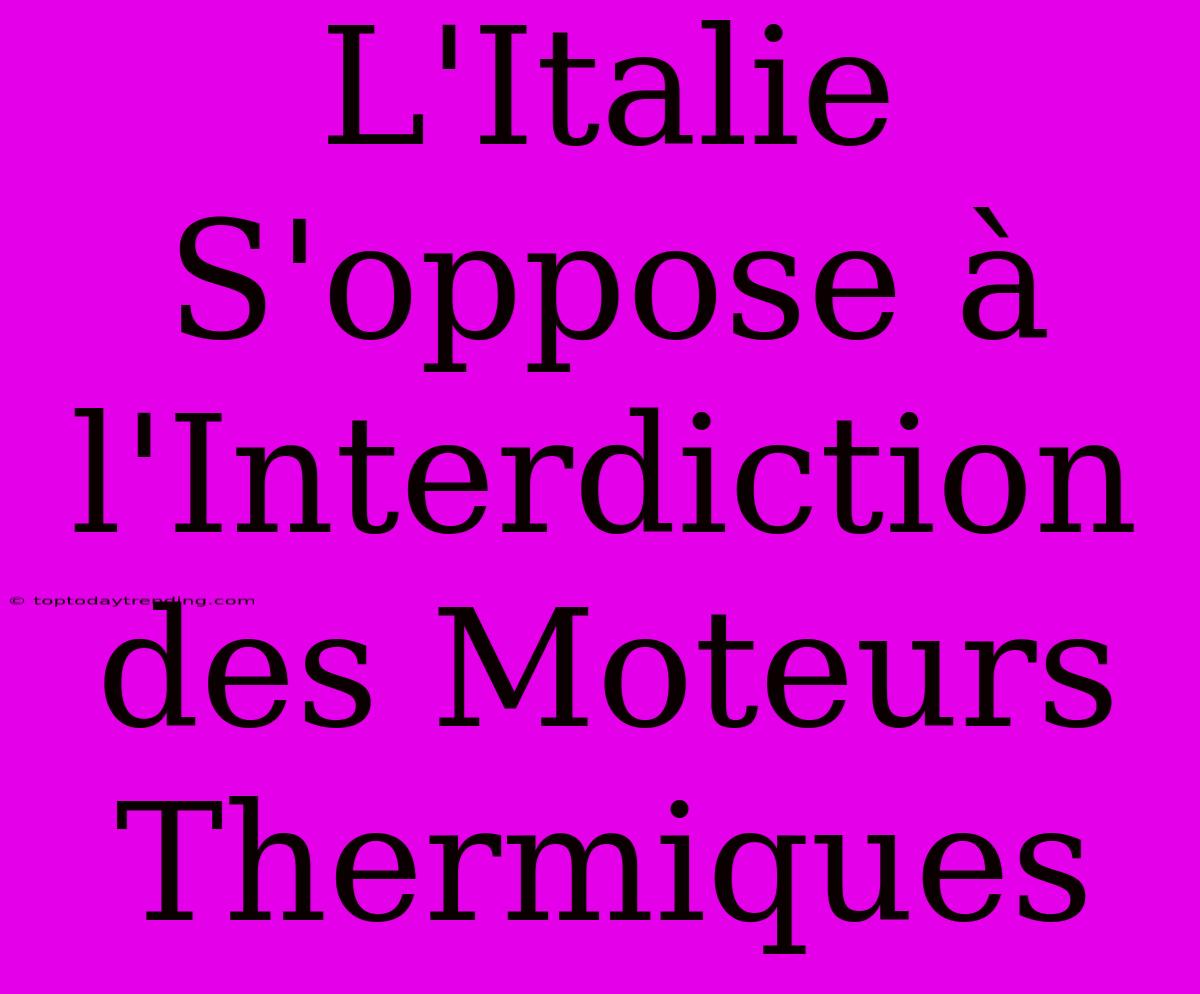 L'Italie S'oppose À L'Interdiction Des Moteurs Thermiques