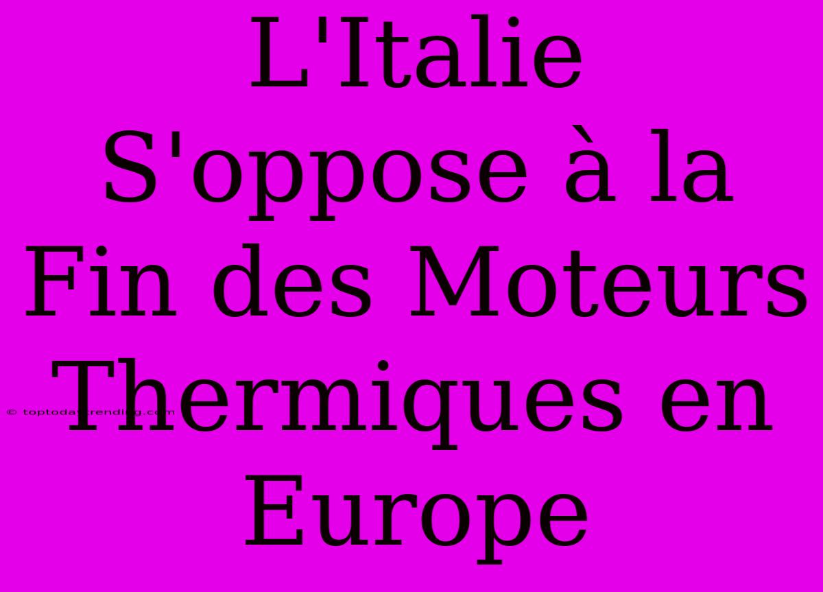 L'Italie S'oppose À La Fin Des Moteurs Thermiques En Europe