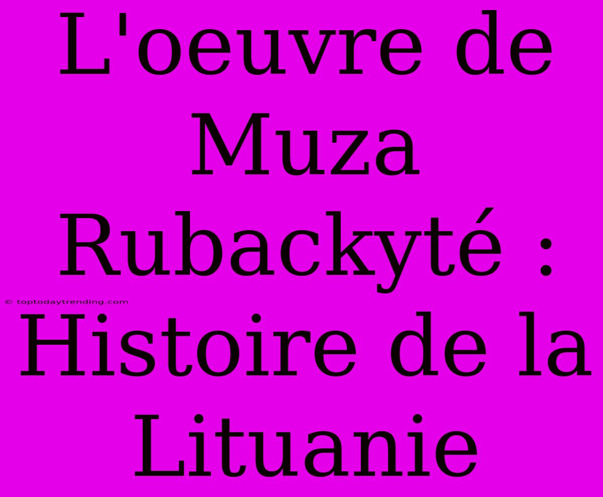 L'oeuvre De Muza Rubackyté : Histoire De La Lituanie