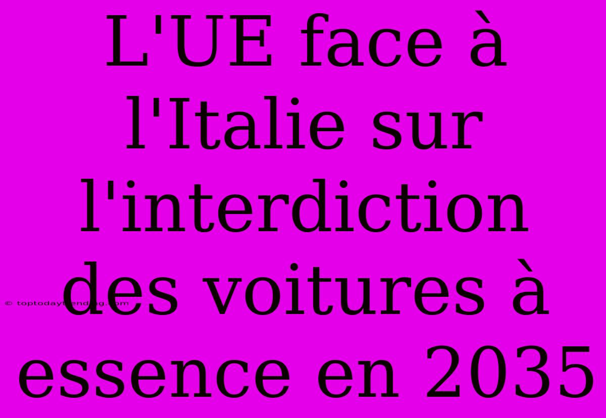 L'UE Face À L'Italie Sur L'interdiction Des Voitures À Essence En 2035