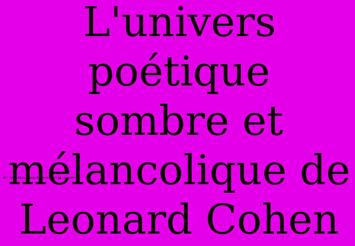 L'univers Poétique Sombre Et Mélancolique De Leonard Cohen