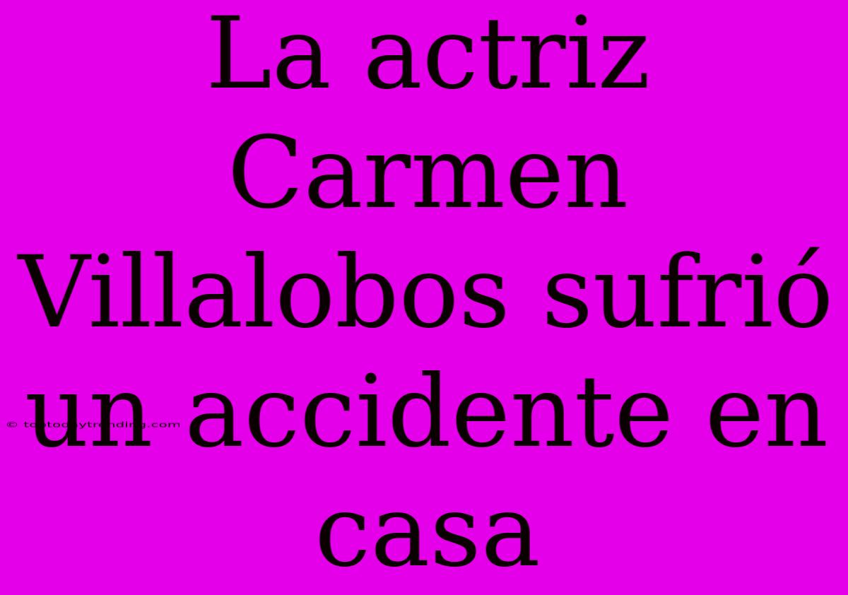 La Actriz Carmen Villalobos Sufrió Un Accidente En Casa