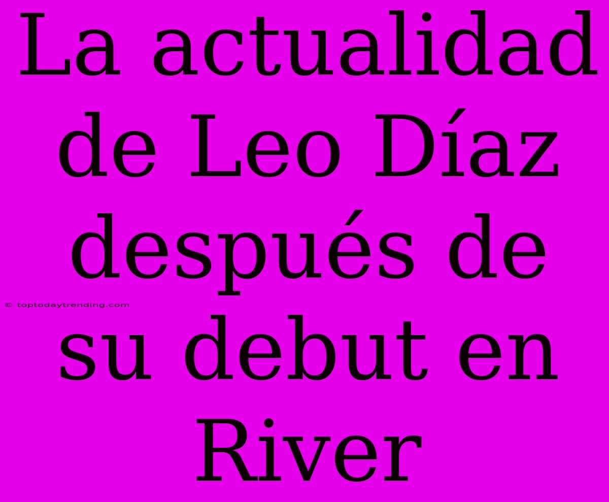 La Actualidad De Leo Díaz Después De Su Debut En River