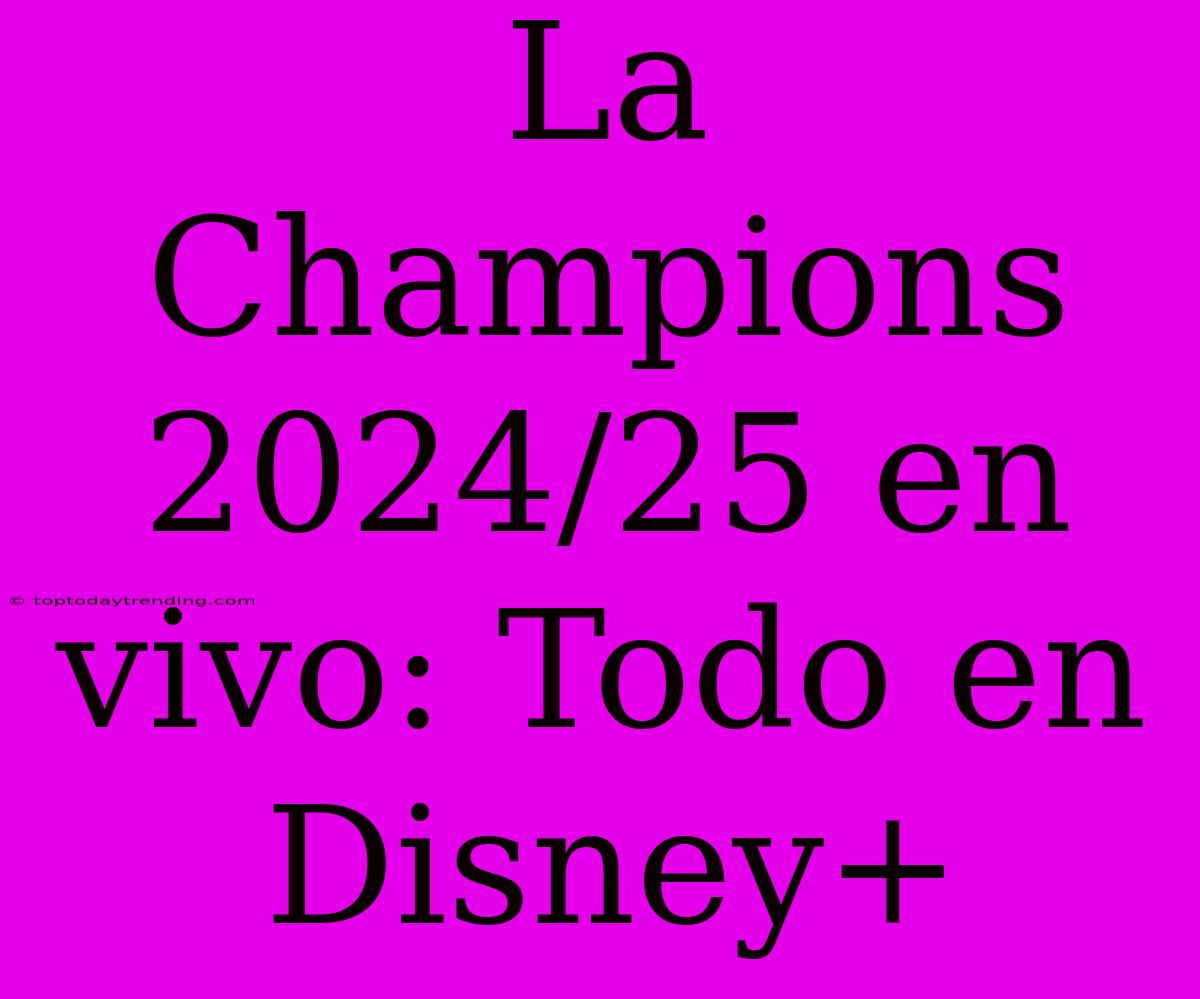 La Champions 2024/25 En Vivo: Todo En Disney+