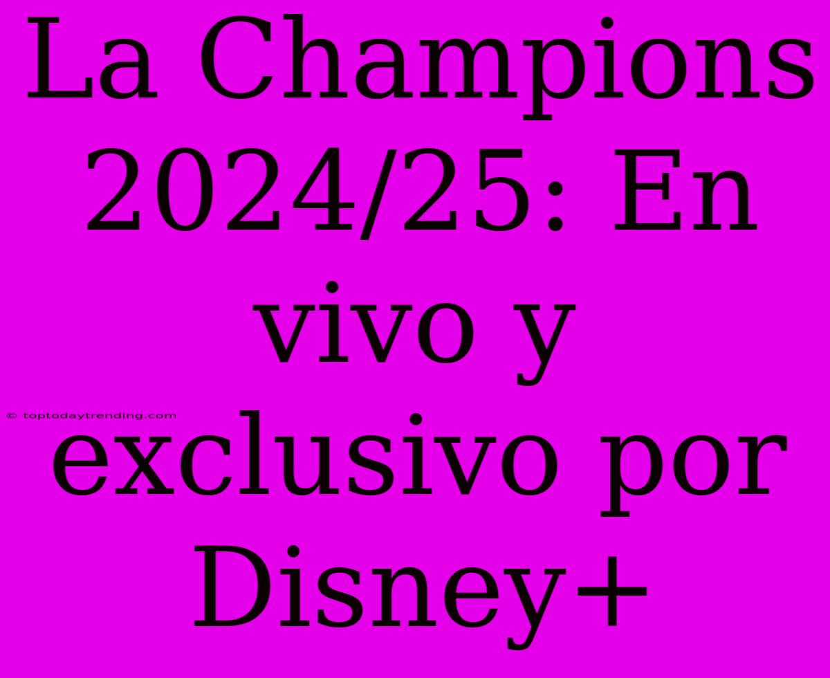 La Champions 2024/25: En Vivo Y Exclusivo Por Disney+