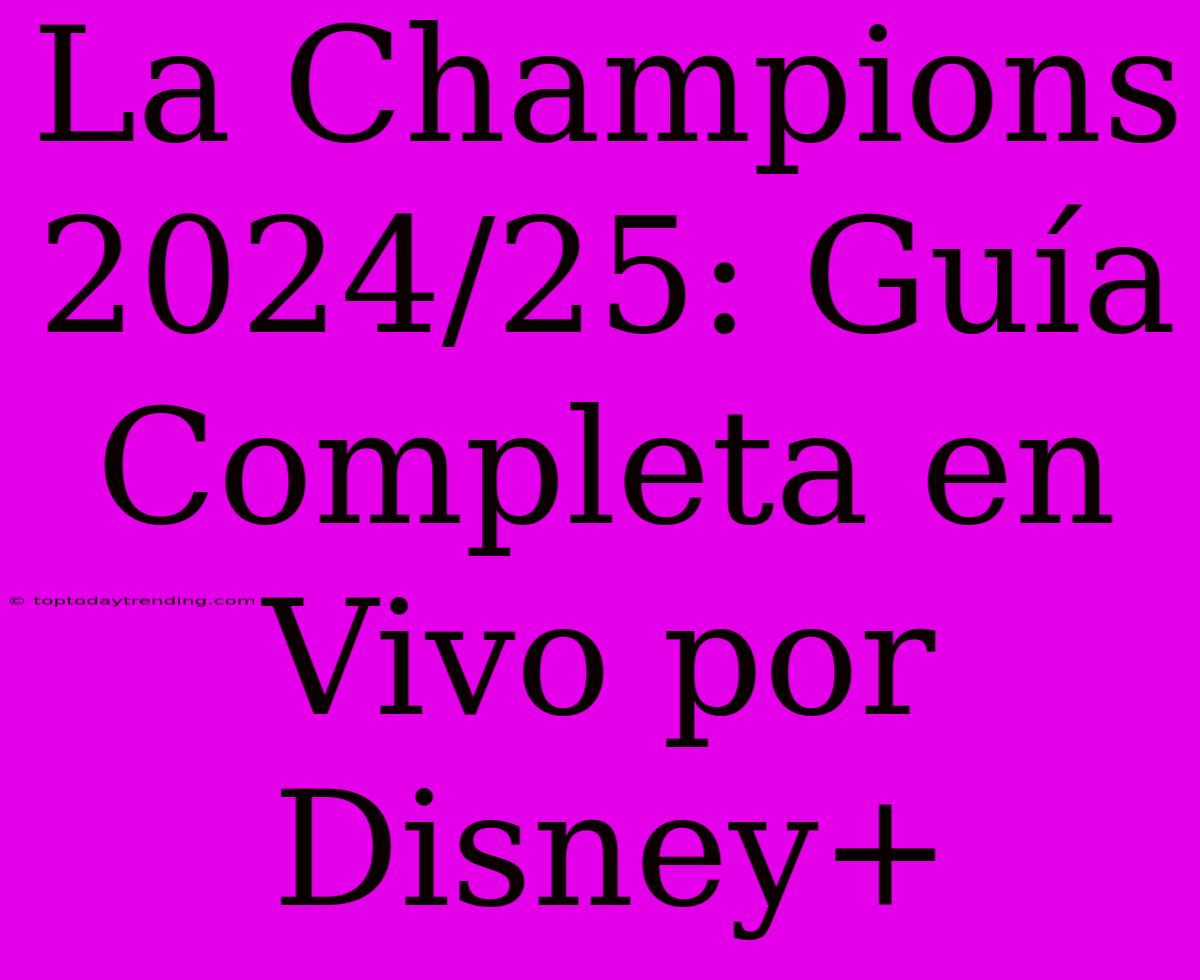 La Champions 2024/25: Guía Completa En Vivo Por Disney+