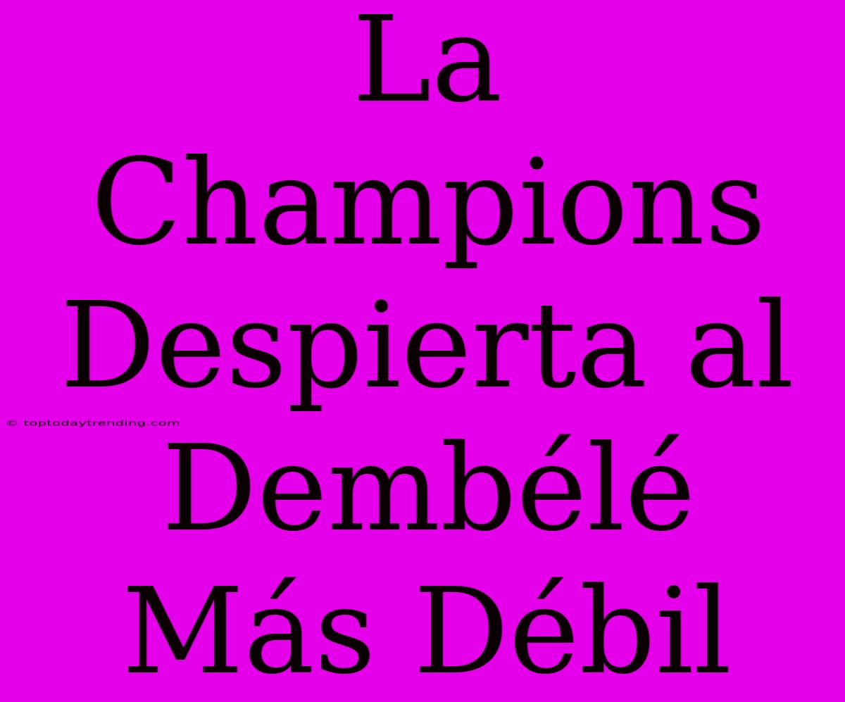 La Champions Despierta Al Dembélé Más Débil