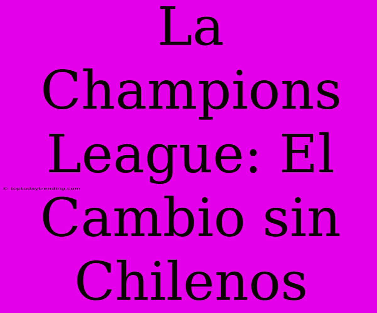 La Champions League: El Cambio Sin Chilenos