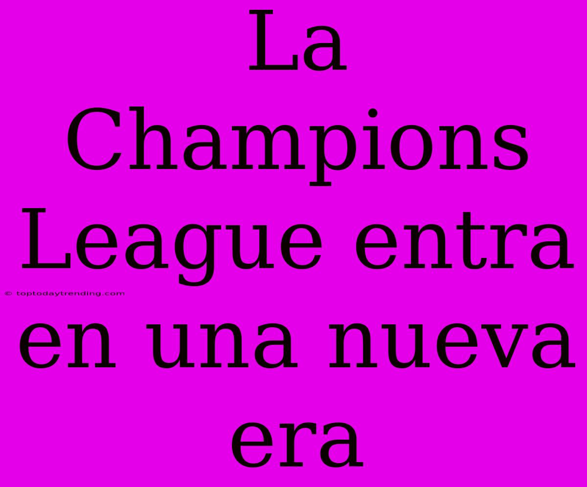 La Champions League Entra En Una Nueva Era