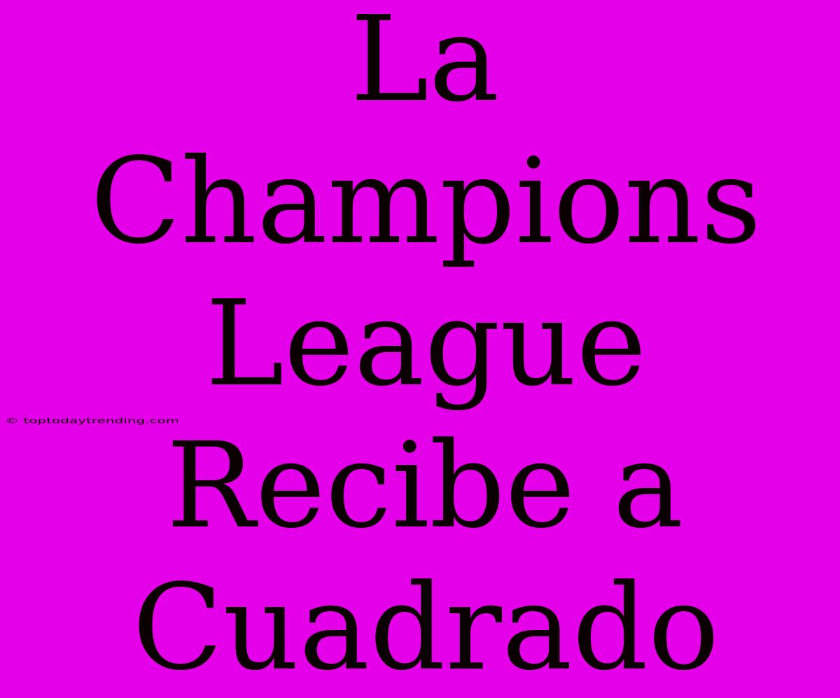 La Champions League Recibe A Cuadrado