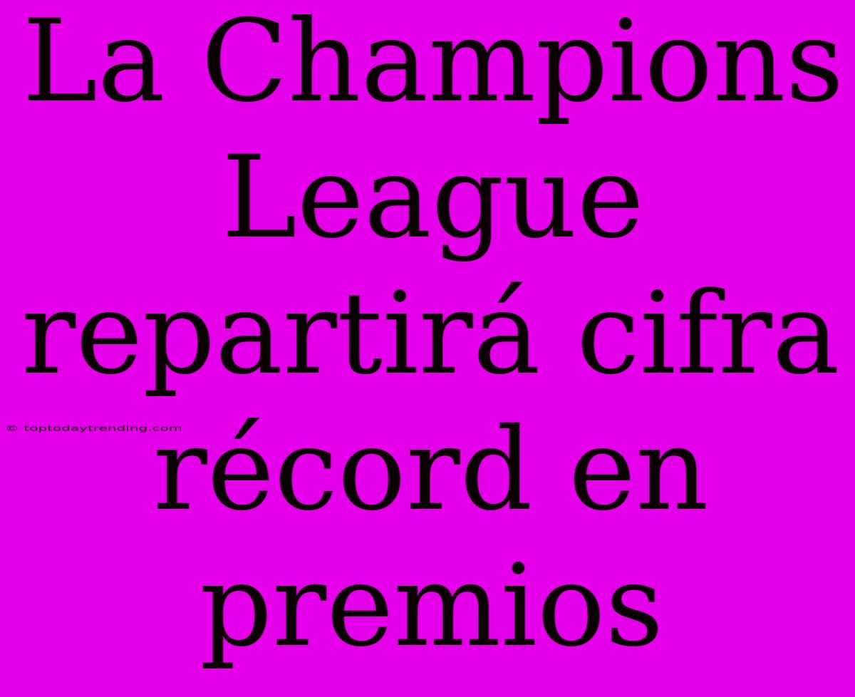 La Champions League Repartirá Cifra Récord En Premios