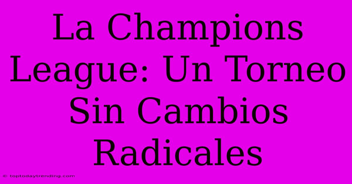 La Champions League: Un Torneo Sin Cambios Radicales