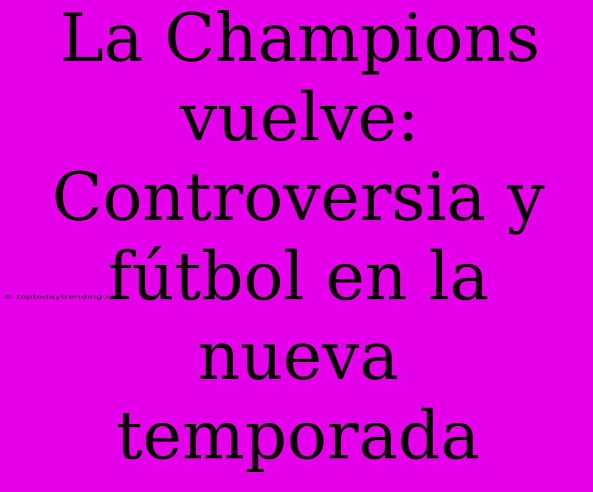 La Champions Vuelve: Controversia Y Fútbol En La Nueva Temporada