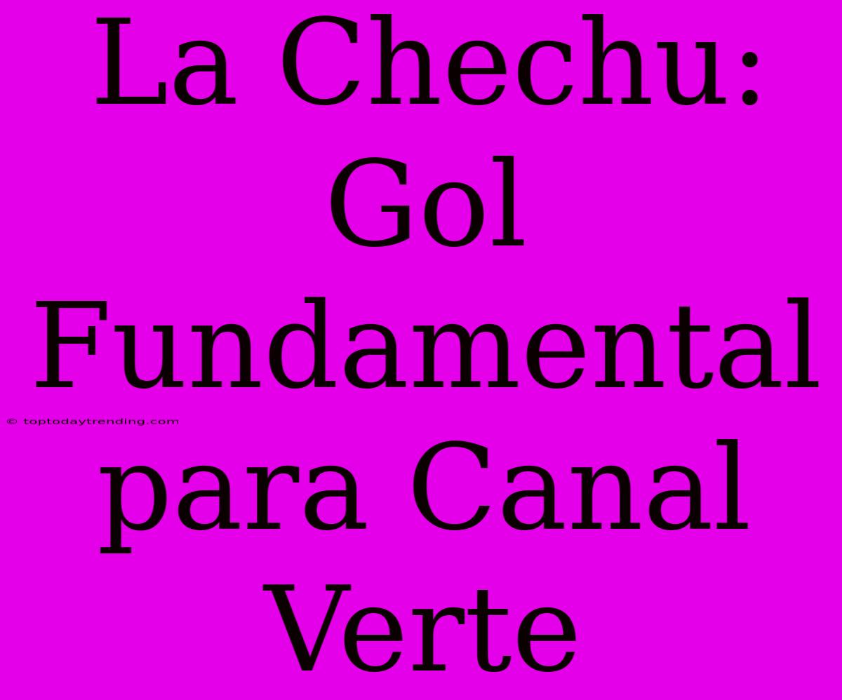 La Chechu: Gol Fundamental Para Canal Verte