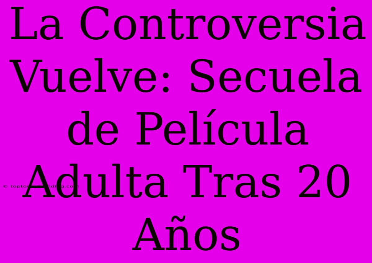 La Controversia Vuelve: Secuela De Película Adulta Tras 20 Años