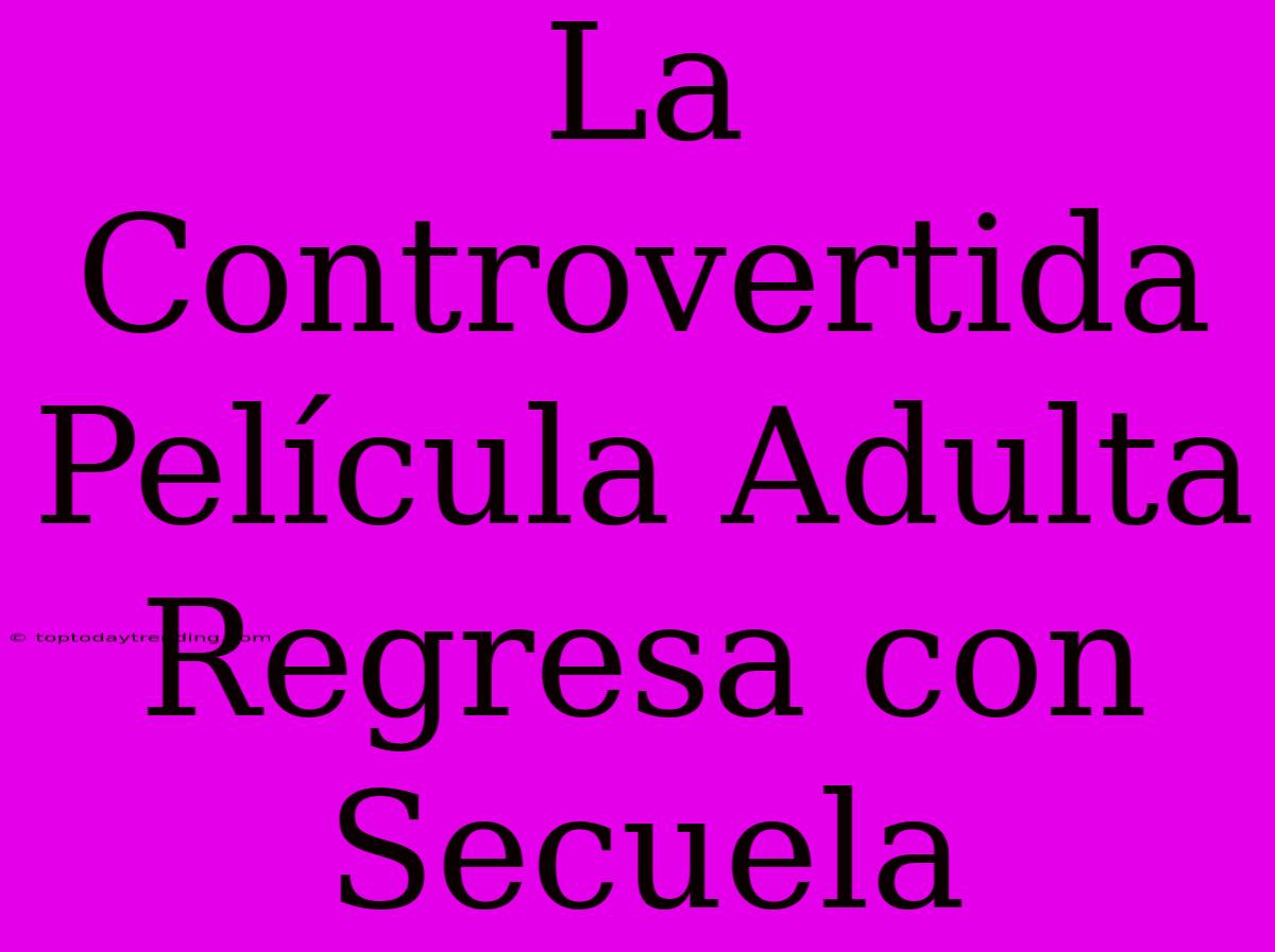 La Controvertida Película Adulta Regresa Con Secuela