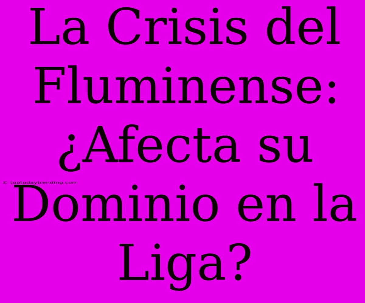 La Crisis Del Fluminense: ¿Afecta Su Dominio En La Liga?