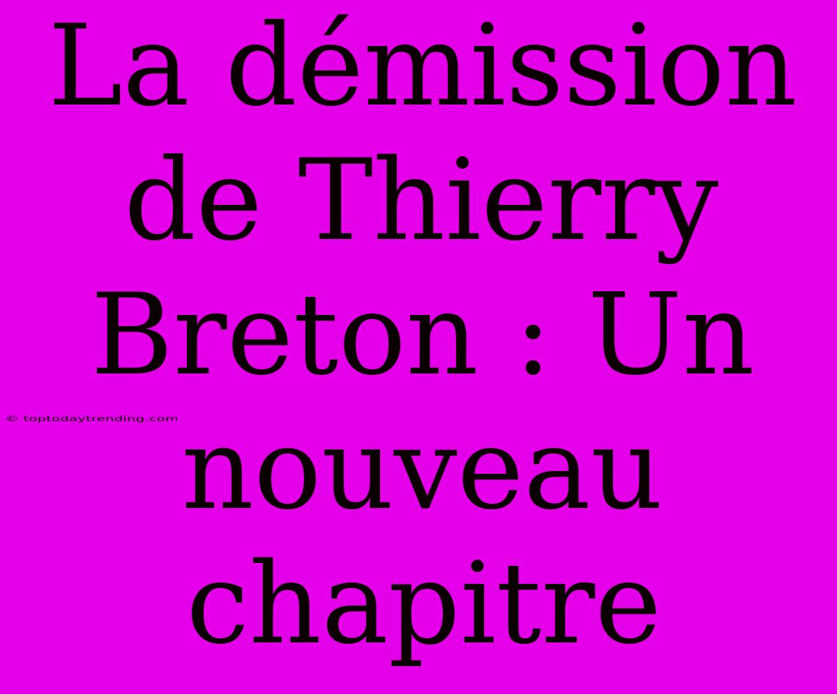 La Démission De Thierry Breton : Un Nouveau Chapitre